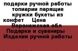 подарки ручной работы(топиарии,парящие кружки,букеты из конфет) › Цена ­ 500-1000 - Воронежская обл. Подарки и сувениры » Изделия ручной работы   